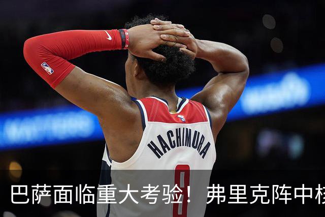 巴萨面临重大考验！弗里克阵中核心球员重伤告急