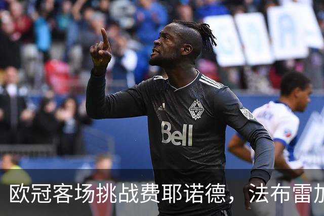 欧冠客场挑战费耶诺德，法布雷加斯重组首发阵容