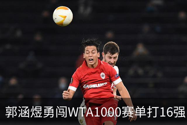 郭涵煜勇闯WTA1000赛单打16强，改写职业生涯新篇章
